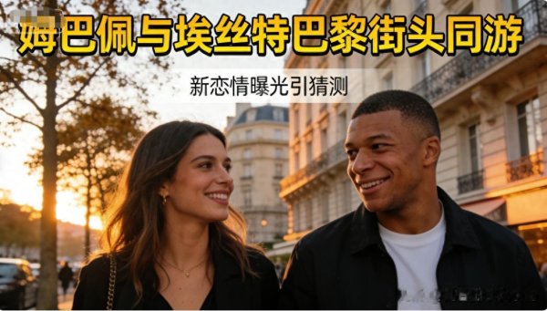 新恋情曝光? 姆巴佩同游西班牙女星埃丝特, 巴黎街头浪漫引猜测