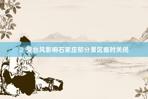 ​受台风影响石家庄部分景区临时关闭
