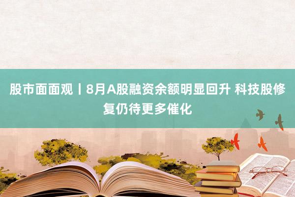 股市面面观丨8月A股融资余额明显回升 科技股修复仍待更多催化