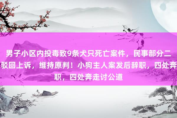 男子小区内投毒致9条犬只死亡案件，民事部分二审宣判：驳回上诉，维持原判！小狗主人案发后辞职，四处奔走讨公道