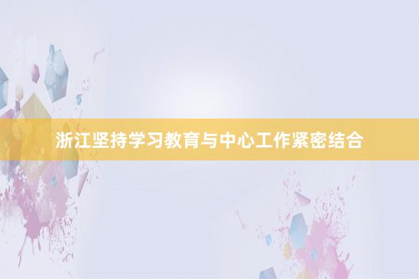 浙江坚持学习教育与中心工作紧密结合