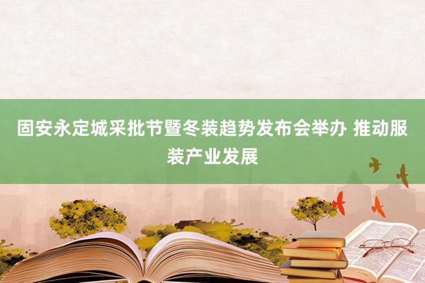 固安永定城采批节暨冬装趋势发布会举办 推动服装产业发展