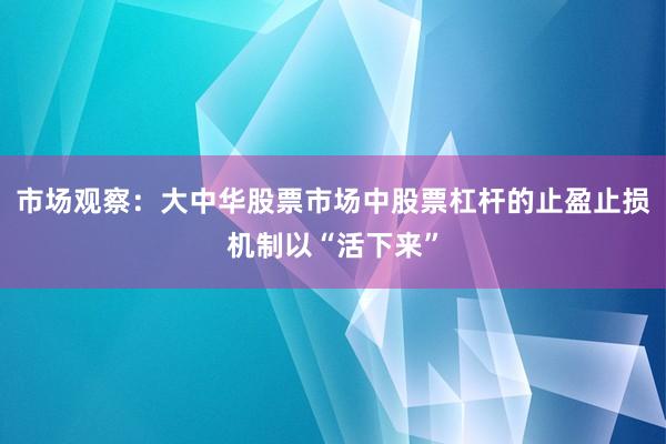 市场观察：大中华股票市场中股票杠杆的止盈止损机制以“活下来”