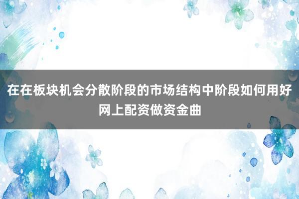在在板块机会分散阶段的市场结构中阶段如何用好网上配资做资金曲