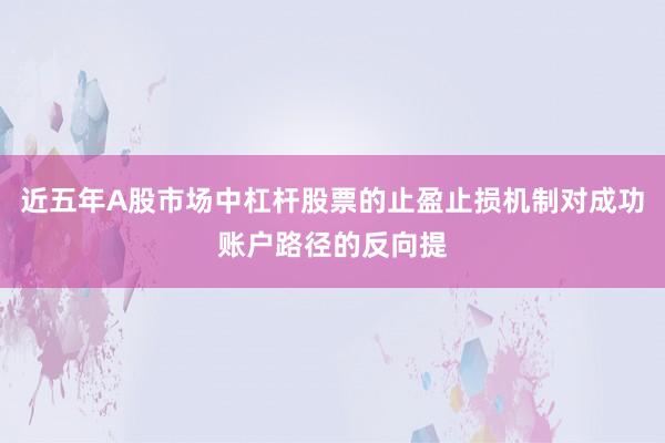 近五年A股市场中杠杆股票的止盈止损机制对成功账户路径的反向提