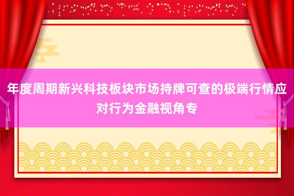 年度周期新兴科技板块市场持牌可查的极端行情应对行为金融视角专