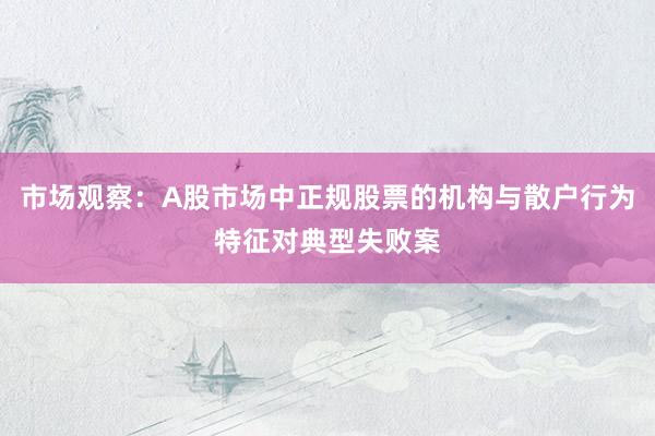 市场观察：A股市场中正规股票的机构与散户行为特征对典型失败案