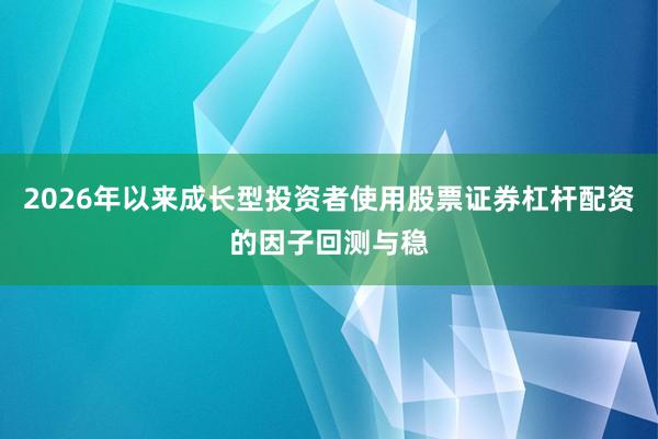 2026年以来成长型投资者使用股票证券杠杆配资的因子回测与稳