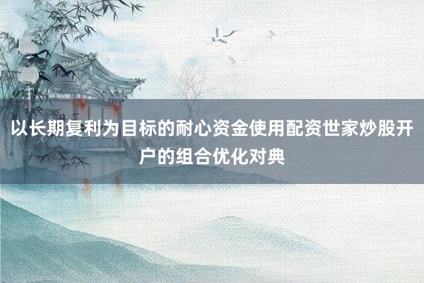 以长期复利为目标的耐心资金使用配资世家炒股开户的组合优化对典