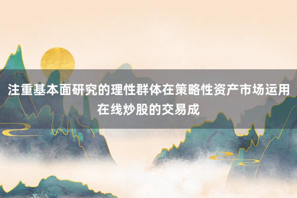 注重基本面研究的理性群体在策略性资产市场运用在线炒股的交易成
