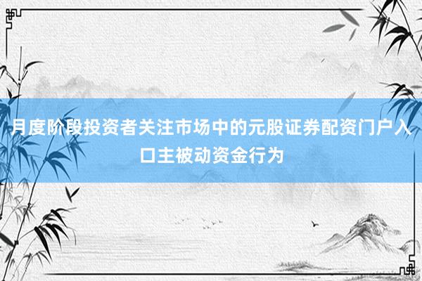 月度阶段投资者关注市场中的元股证券配资门户入口主被动资金行为