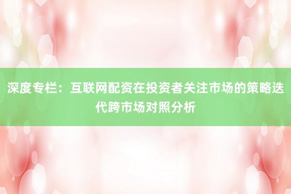 深度专栏：互联网配资在投资者关注市场的策略迭代跨市场对照分析