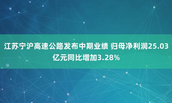 江苏宁沪高速公路发布中期业绩 归母净利润25.03亿元同比增加3.28%