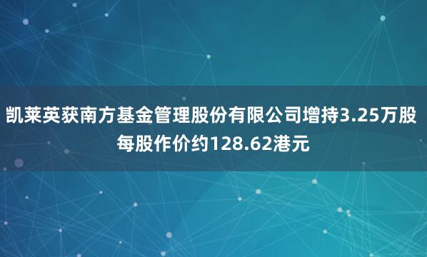 凯莱英获南方基金管理股份有限公司增持3.25万股 每股作价约128.62港元