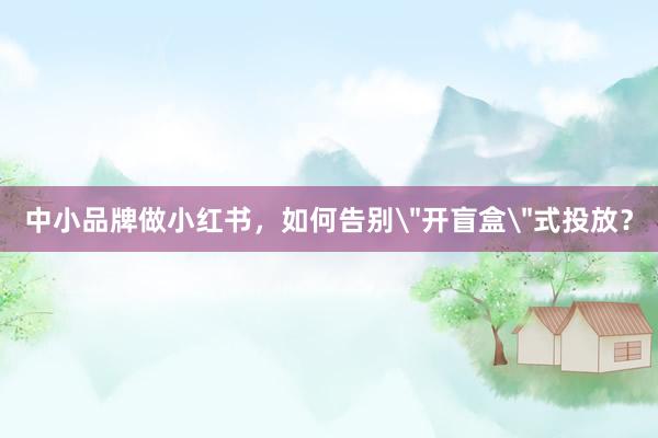 中小品牌做小红书，如何告别