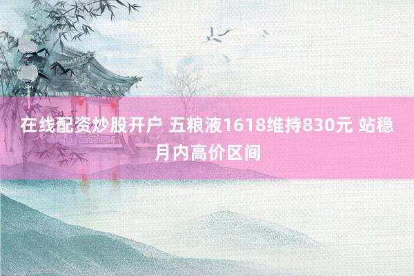 在线配资炒股开户 五粮液1618维持830元 站稳月内高价区间
