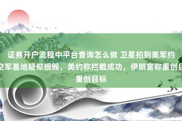 证券开户流程中平台查询怎么做 卫星拍到美军约旦空军基地疑似损毁，美约称拦截成功，伊朗宣称重创目标
