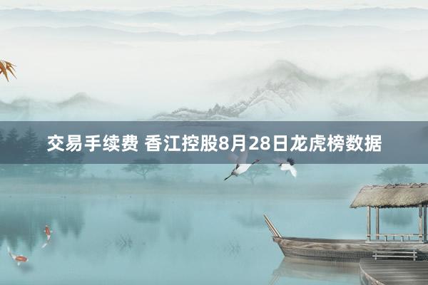 交易手续费 香江控股8月28日龙虎榜数据