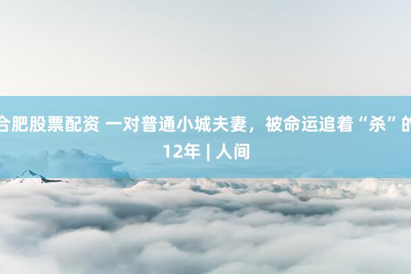 合肥股票配资 一对普通小城夫妻，被命运追着“杀”的12年 | 人间