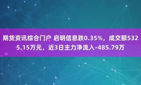 期货资讯综合门户 启明信息跌0.35%，成交额5325.15万元，近3日主力净流入-485.79万