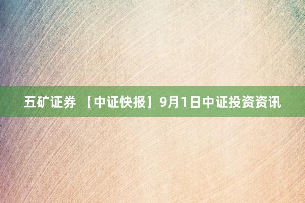 五矿证券 【中证快报】9月1日中证投资资讯