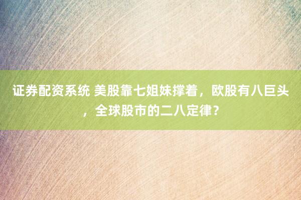 证券配资系统 美股靠七姐妹撑着，欧股有八巨头，全球股市的二八定律？
