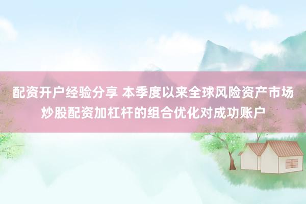 配资开户经验分享 本季度以来全球风险资产市场炒股配资加杠杆的组合优化对成功账户