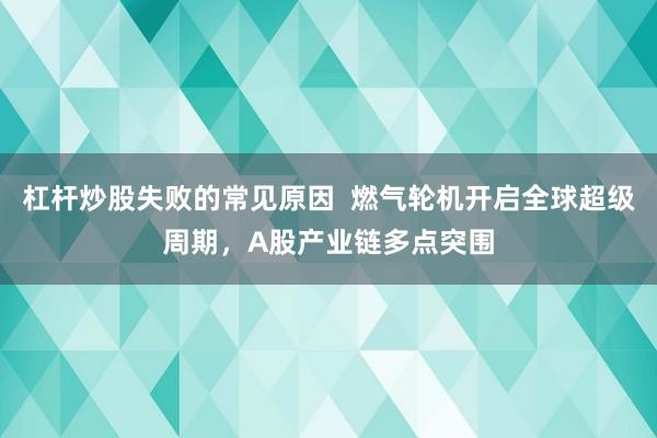 杠杆炒股失败的常见原因 燃气轮机开启全球超级周期,A股产业链多点突围