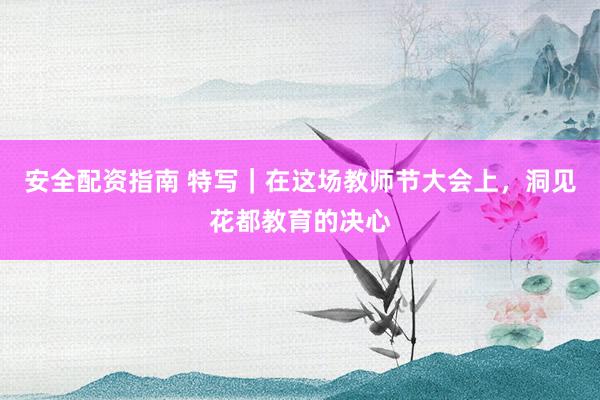 安全配资指南 特写｜在这场教师节大会上，洞见花都教育的决心