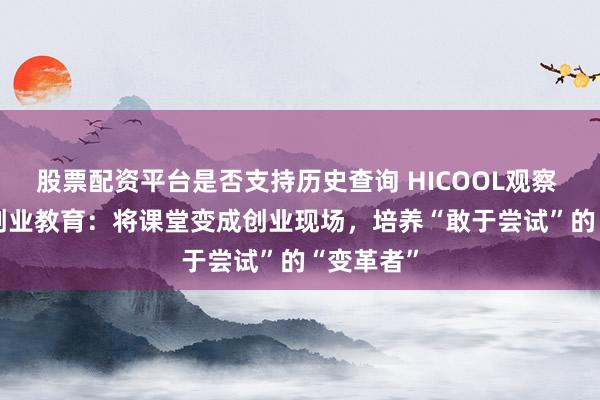 股票配资平台是否支持历史查询 HICOOL观察 | 港科大创业教育：将课堂变成创业现场，培养“敢于尝试”的“变革者”
