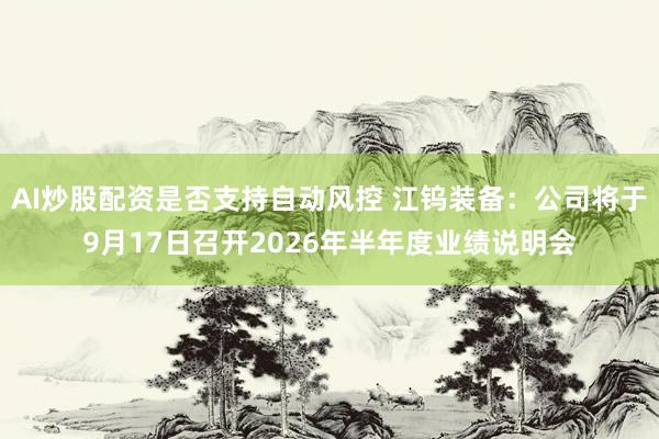 AI炒股配资是否支持自动风控 江钨装备：公司将于9月17日召开2026年半年度业绩说明会