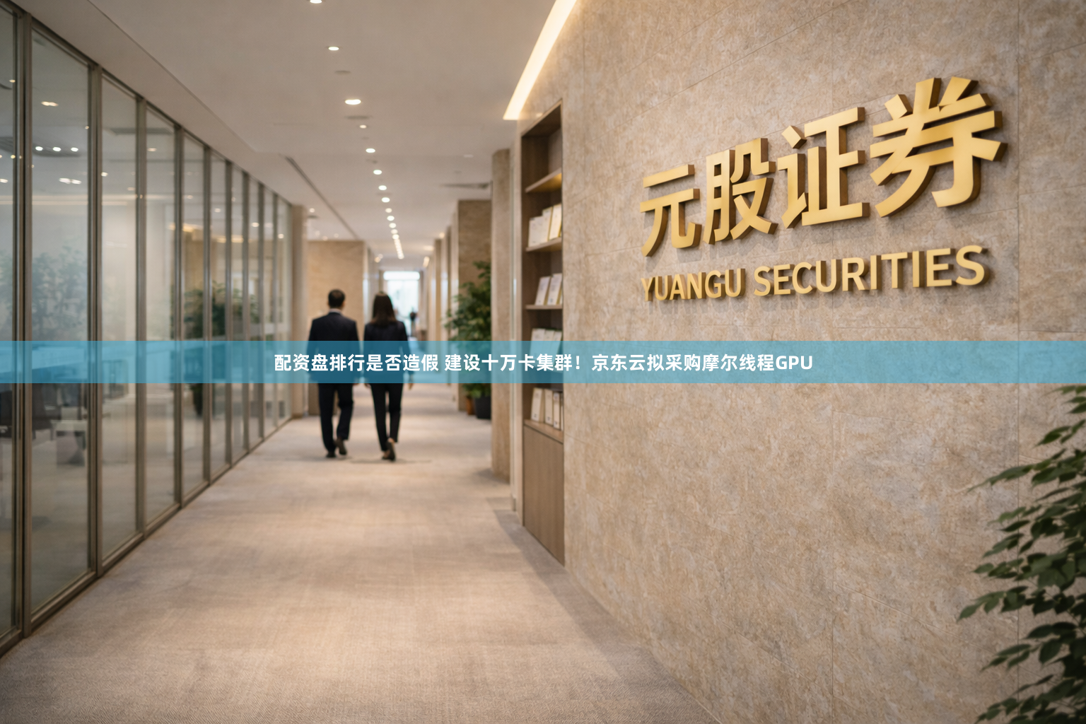 配资盘排行是否造假 建设十万卡集群！京东云拟采购摩尔线程GPU
