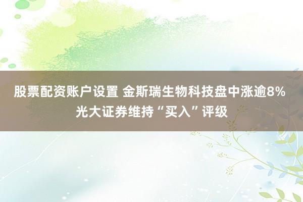 股票配资账户设置 金斯瑞生物科技盘中涨逾8% 光大证券维持“买入”评级