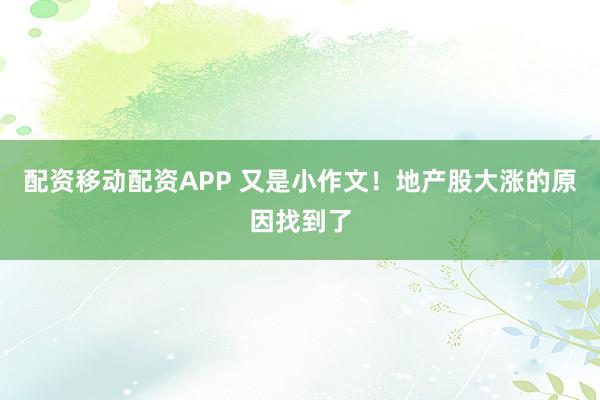 配资移动配资APP 又是小作文！地产股大涨的原因找到了