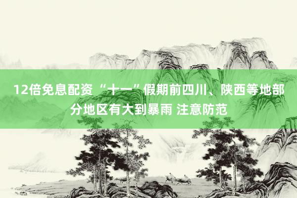 12倍免息配资 “十一”假期前四川、陕西等地部分地区有大到暴雨 注意防范