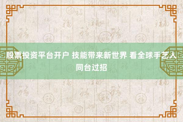 股票投资平台开户 技能带来新世界 看全球手艺人同台过招