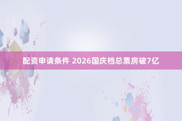配资申请条件 2026国庆档总票房破7亿