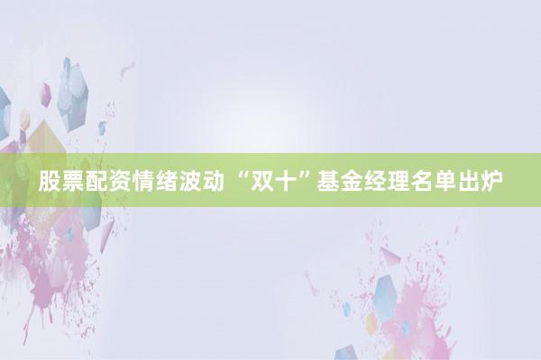 股票配资情绪波动 “双十”基金经理名单出炉