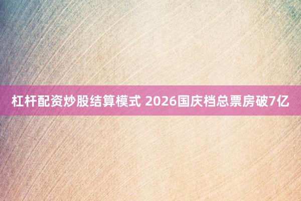 杠杆配资炒股结算模式 2026国庆档总票房破7亿