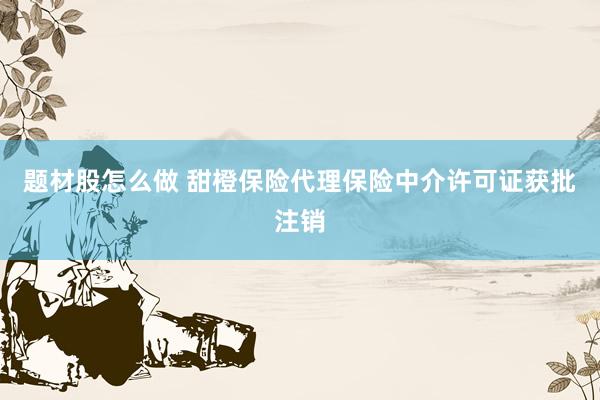 题材股怎么做 甜橙保险代理保险中介许可证获批注销
