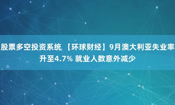 股票多空投资系统 【环球财经】9月澳大利亚失业率升至4.7% 就业人数意外减少