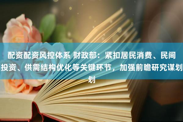 配资配资风控体系 财政部:紧扣居民消费、民间投资、供需结构优化等关键环节,加强前瞻研究谋划