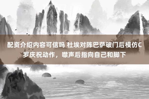 配资介绍内容可信吗 杜埃对阵巴萨破门后模仿C罗庆祝动作，噤声后指向自己和脚下
