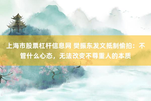 上海市股票杠杆信息网 樊振东发文抵制偷拍：不管什么心态，无法改变不尊重人的本质