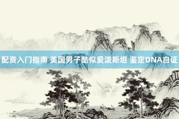 配资入门指南 美国男子酷似爱泼斯坦 鉴定DNA自证