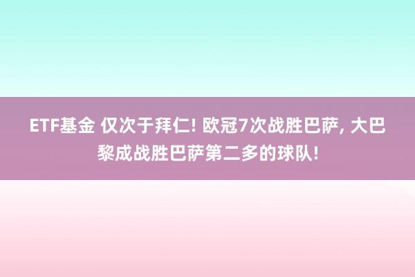ETF基金 仅次于拜仁! 欧冠7次战胜巴萨, 大巴黎成战胜巴萨第二多的球队!