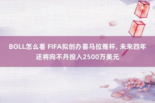 BOLL怎么看 FIFA拟创办喜马拉雅杯, 未来四年还将向不丹投入2500万美元