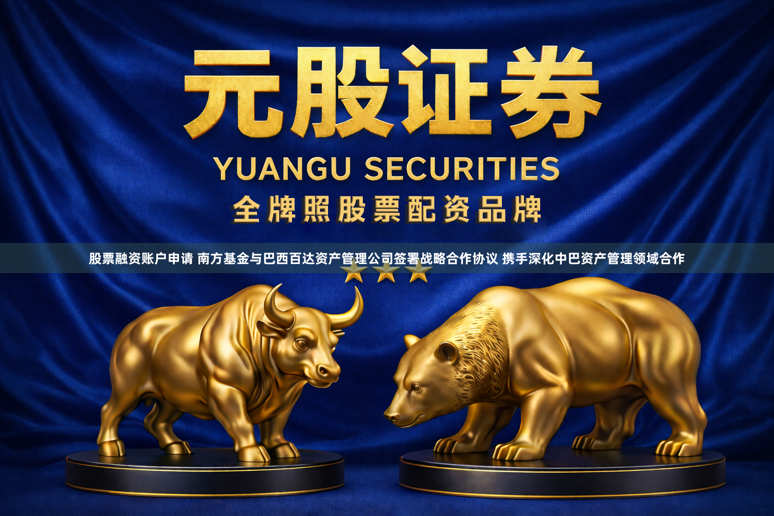 股票融资账户申请 南方基金与巴西百达资产管理公司签署战略合作协议 携手深化中巴资产管理领域合作